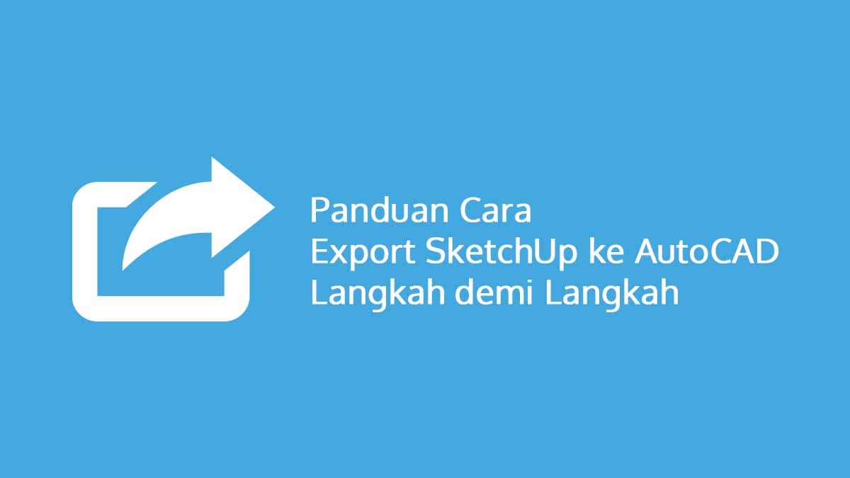 Panduan Cara Export SketchUp ke AutoCAD Langkah demi Langkah